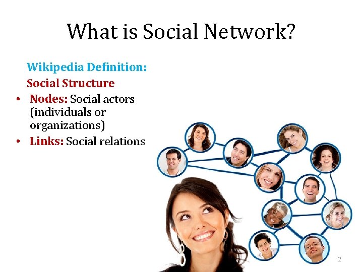 What is Social Network? Wikipedia Definition: Social Structure • Nodes: Social actors (individuals or