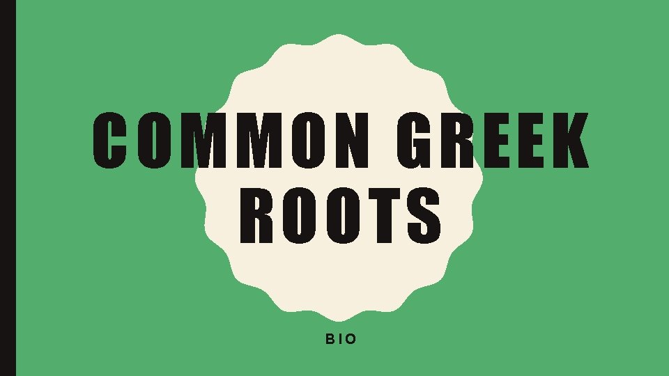 COMMON GREEK ROOTS BIO 