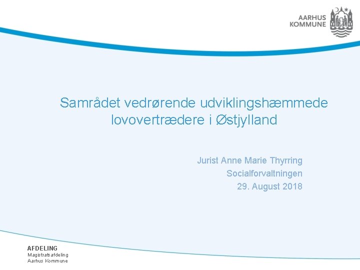 Samrådet vedrørende udviklingshæmmede lovovertrædere i Østjylland Jurist Anne Marie Thyrring Socialforvaltningen 29. August 2018