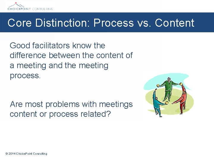 Core Distinction: Process vs. Content Good facilitators know the difference between the content of