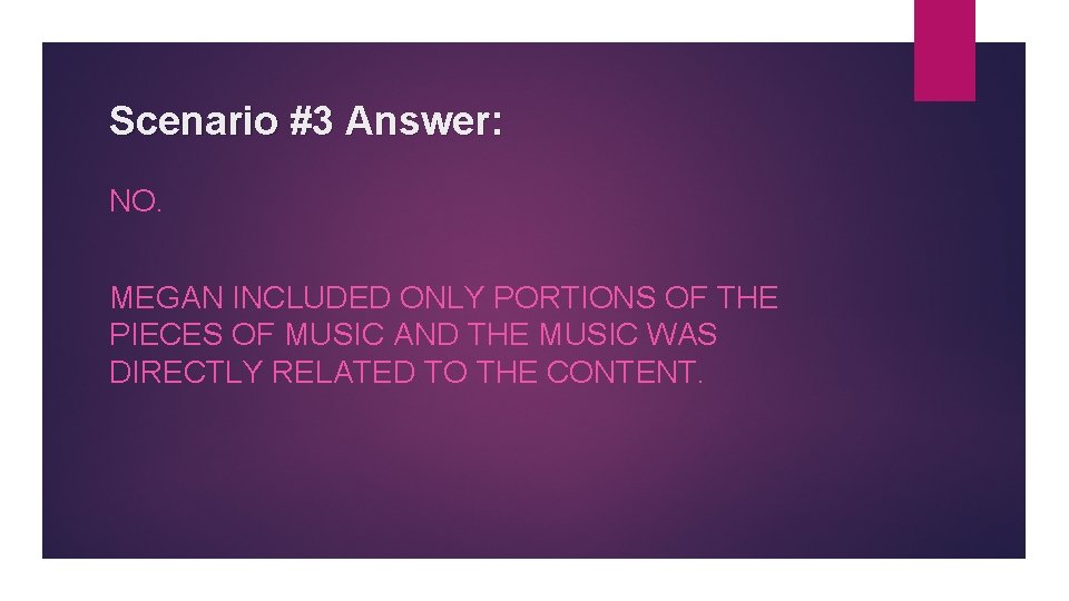 Scenario #3 Answer: NO. MEGAN INCLUDED ONLY PORTIONS OF THE PIECES OF MUSIC AND