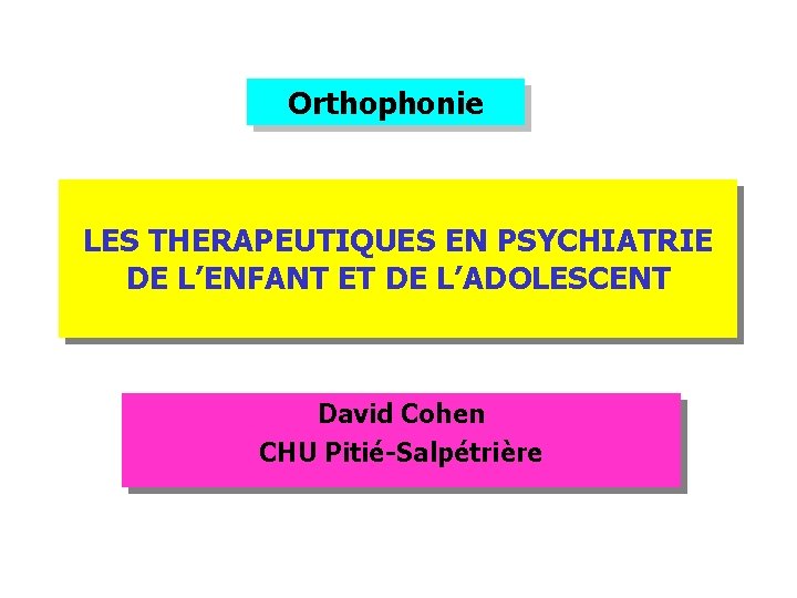 Orthophonie LES THERAPEUTIQUES EN PSYCHIATRIE DE L’ENFANT ET DE L’ADOLESCENT David Cohen CHU Pitié-Salpétrière