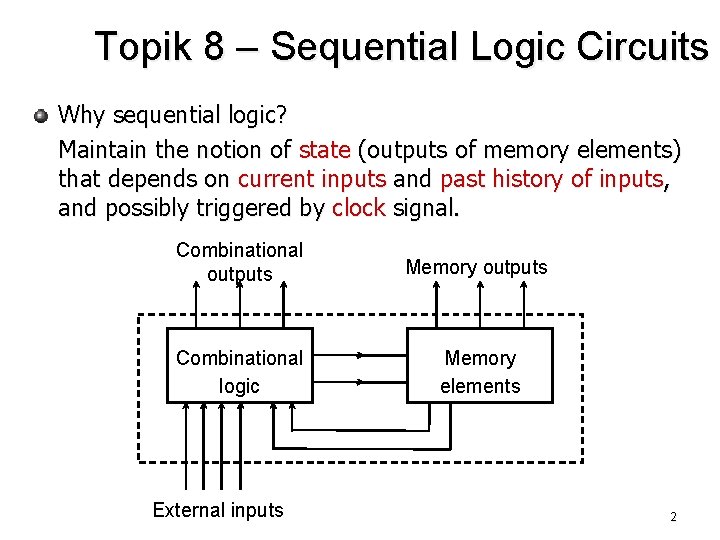 Topik 8 – Sequential Logic Circuits Why sequential logic? Maintain the notion of state