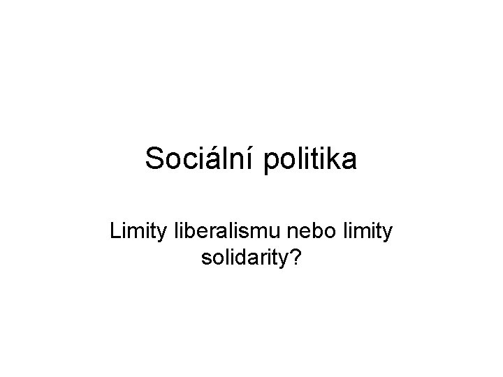 Sociální politika Limity liberalismu nebo limity solidarity? 