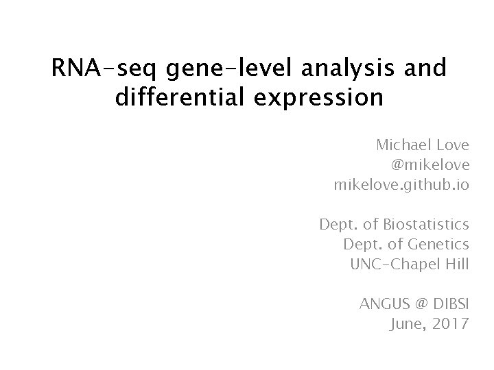 RNA-seq gene-level analysis and differential expression Michael Love @mikelove. github. io Dept. of Biostatistics