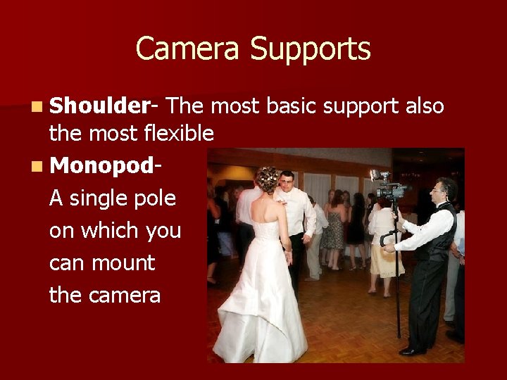 Camera Supports n Shoulder- The most basic support also the most flexible n Monopod.