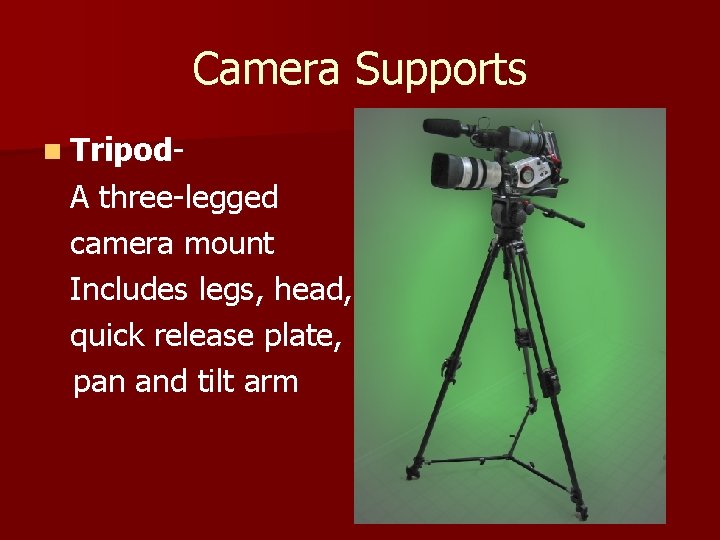 Camera Supports n Tripod- A three-legged camera mount Includes legs, head, quick release plate,