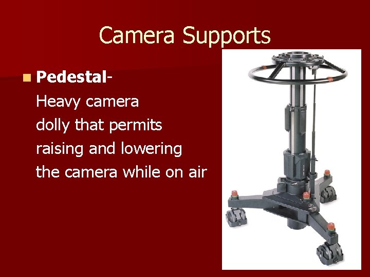 Camera Supports n Pedestal- Heavy camera dolly that permits raising and lowering the camera