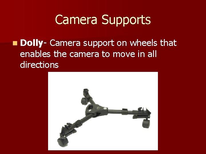 Camera Supports n Dolly- Camera support on wheels that enables the camera to move