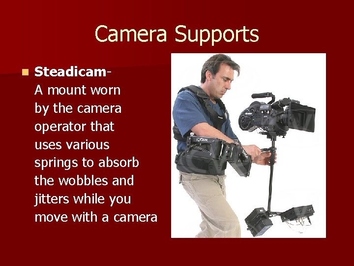 Camera Supports n Steadicam. A mount worn by the camera operator that uses various