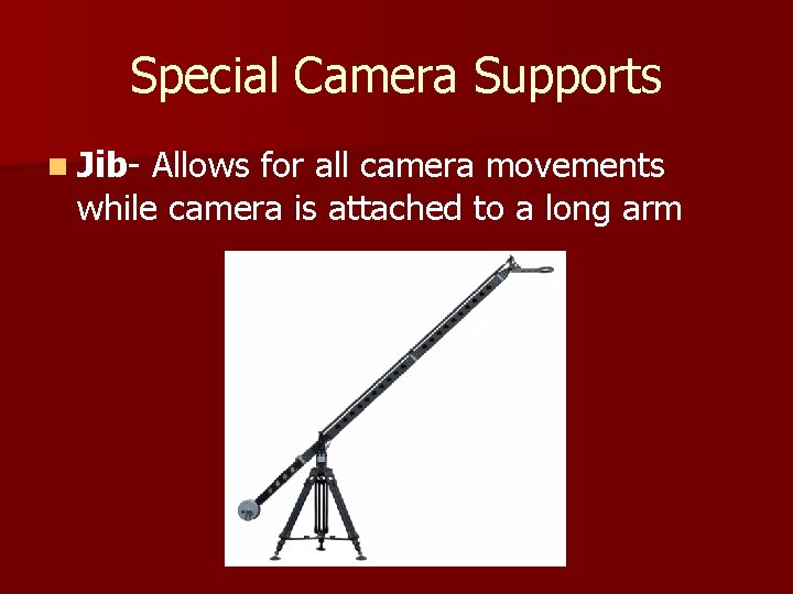 Special Camera Supports n Jib- Allows for all camera movements while camera is attached