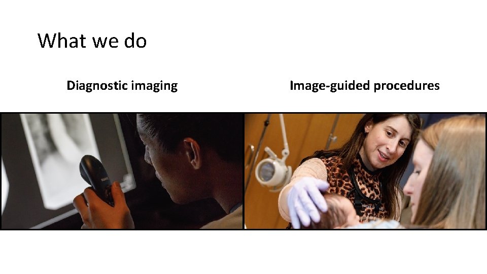 What we do Diagnostic imaging Image-guided procedures 