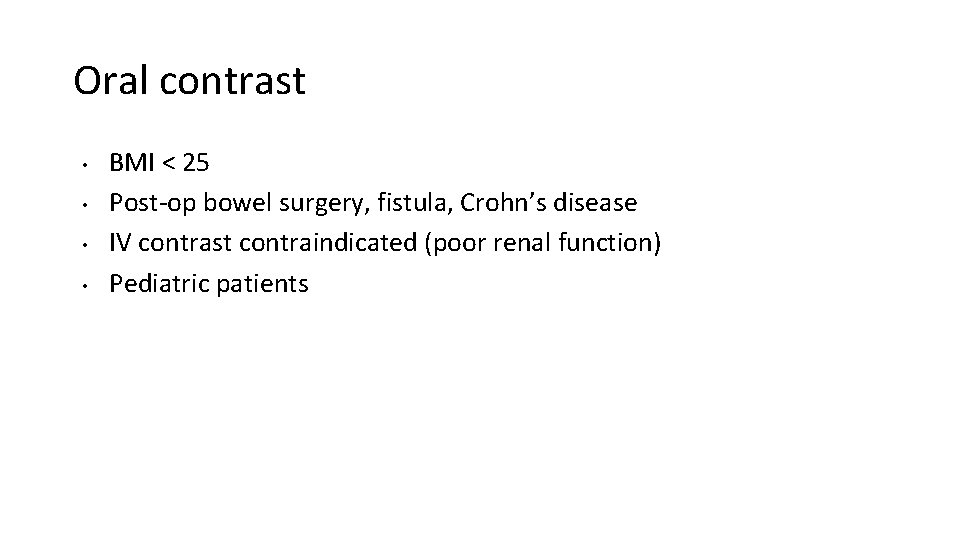 Oral contrast • • BMI < 25 Post-op bowel surgery, fistula, Crohn’s disease IV