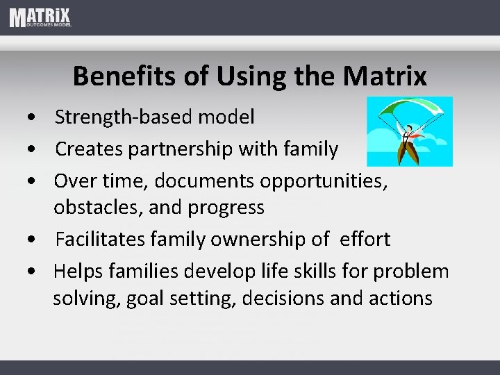 Benefits of Using the Matrix • Strength-based model • Creates partnership with family •
