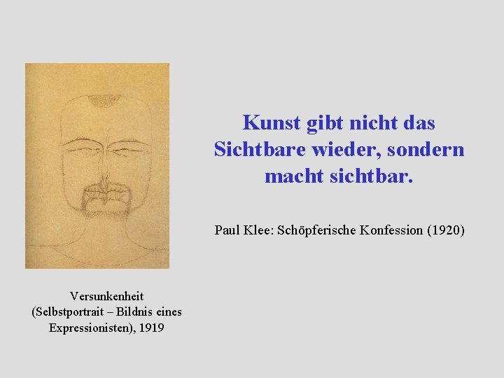 Kunst gibt nicht das Sichtbare wieder, sondern macht sichtbar. Paul Klee: Schöpferische Konfession (1920) Kunst gibt nicht das Sichtbare wieder, sondern macht sichtbar. Paul Klee: Schöpferische Konfession (1920)