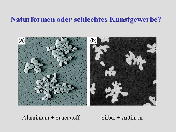 Naturformen oder schlechtes Kunstgewerbe? Aluminium + Sauerstoff Silber + Antimon Naturformen oder schlechtes Kunstgewerbe? Aluminium + Sauerstoff Silber + Antimon