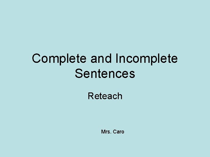 Complete and Incomplete Sentences Reteach Mrs. Caro 