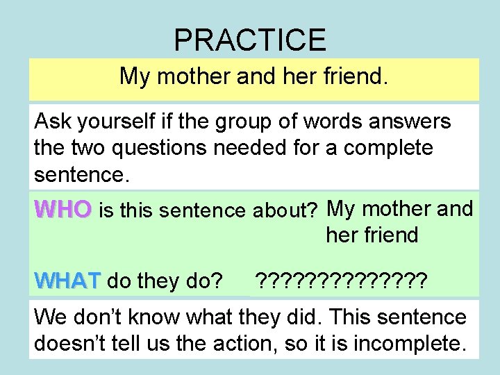 PRACTICE My mother and her friend. Ask yourself if the group of words answers