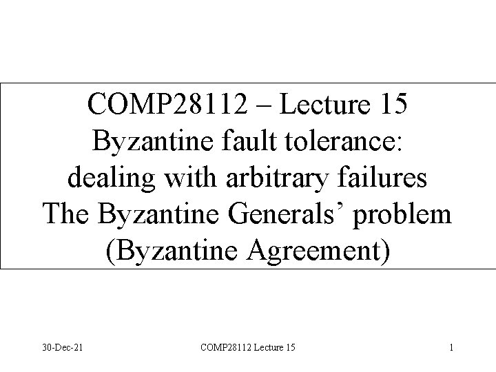 COMP 28112 – Lecture 15 Byzantine fault tolerance: dealing with arbitrary failures The Byzantine