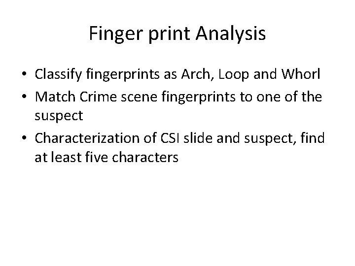 Finger print Analysis • Classify fingerprints as Arch, Loop and Whorl • Match Crime