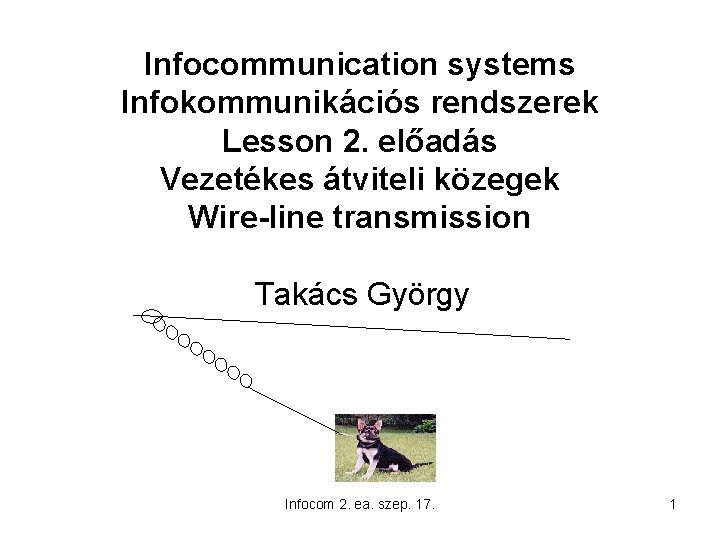 Infocommunication systems Infokommunikációs rendszerek Lesson 2. előadás Vezetékes átviteli közegek Wire-line transmission Takács György