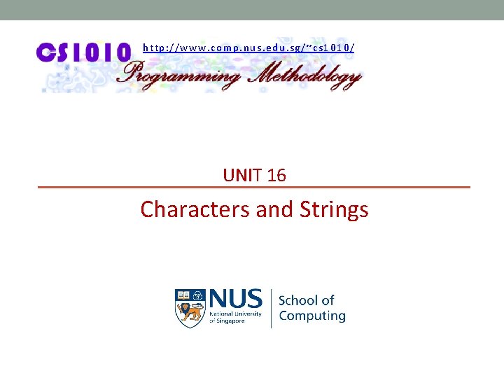 http: //www. comp. nus. edu. sg/~cs 1010/ UNIT 16 Characters and Strings 