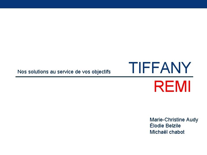 Nos solutions au service de vos objectifs TIFFANY REMI Marie-Christine Audy Élodie Belzile Michaël