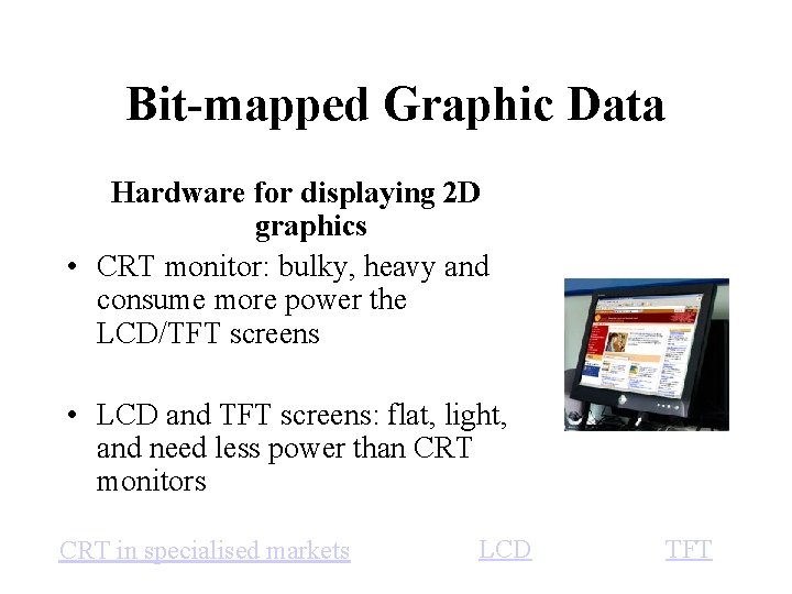 Bit-mapped Graphic Data Hardware for displaying 2 D graphics • CRT monitor: bulky, heavy