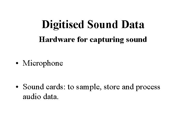 Digitised Sound Data Hardware for capturing sound • Microphone • Sound cards: to sample,