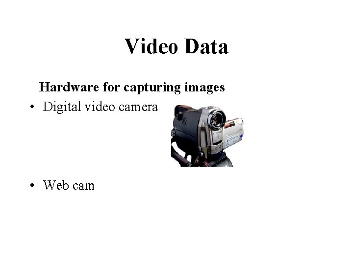 Video Data Hardware for capturing images • Digital video camera • Web cam 