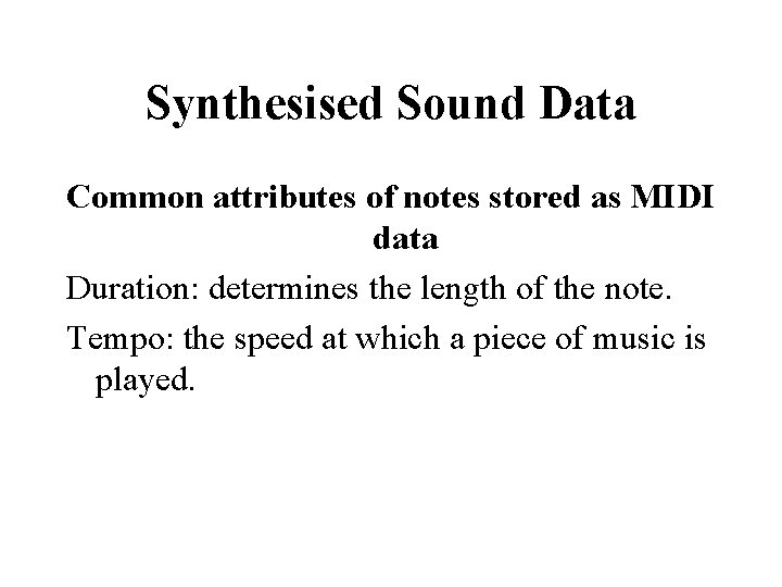 Synthesised Sound Data Common attributes of notes stored as MIDI data Duration: determines the