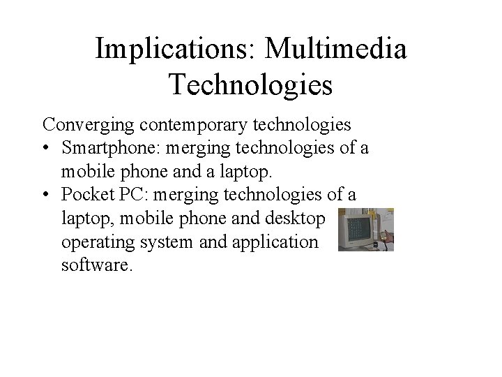 Implications: Multimedia Technologies Converging contemporary technologies • Smartphone: merging technologies of a mobile phone