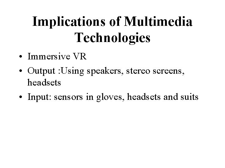 Implications of Multimedia Technologies • Immersive VR • Output : Using speakers, stereo screens,