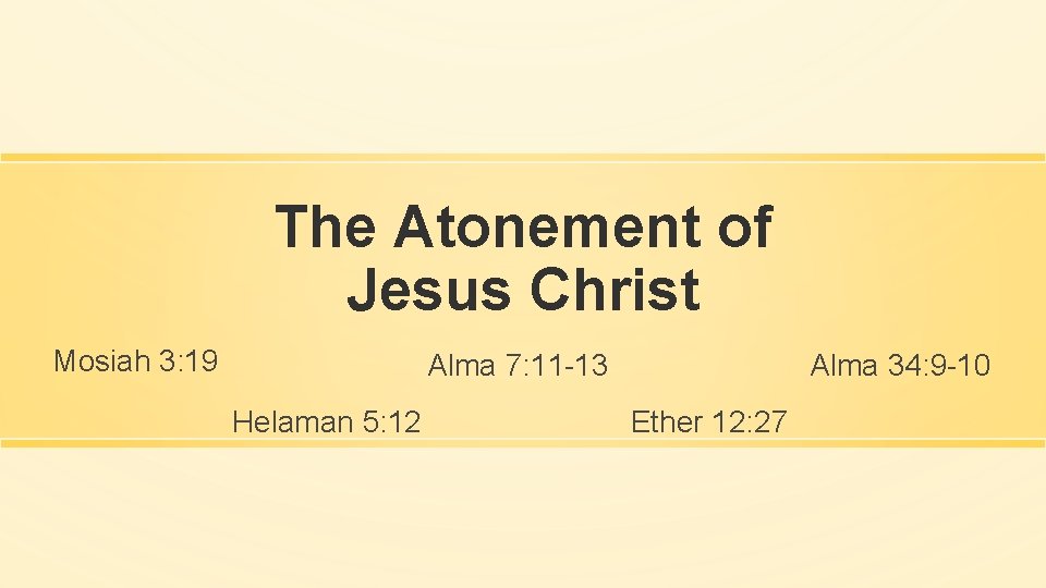 The Atonement of Jesus Christ Mosiah 3: 19 Alma 7: 11 -13 Helaman 5: