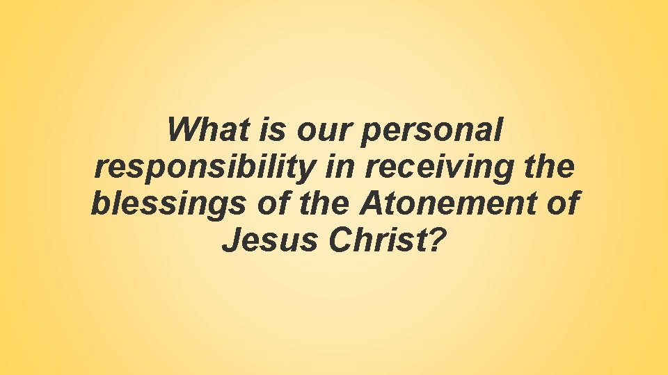 What is our personal responsibility in receiving the blessings of the Atonement of Jesus