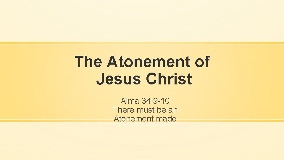 The Atonement of Jesus Christ Alma 34: 9 -10 There must be an Atonement