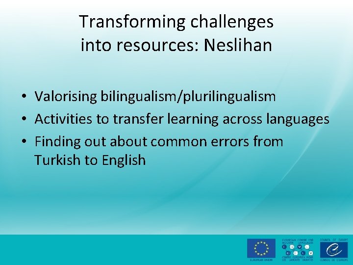 Transforming challenges into resources: Neslihan • Valorising bilingualism/plurilingualism • Activities to transfer learning across