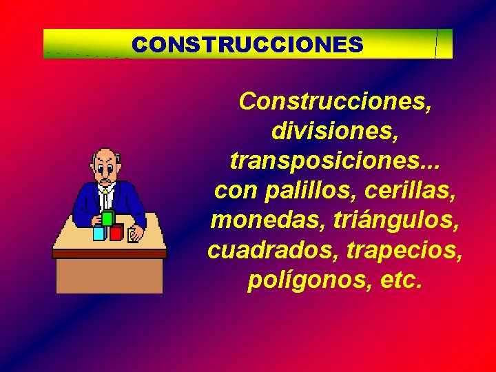 CONSTRUCCIONES Construcciones, divisiones, transposiciones. . . con palillos, cerillas, monedas, triángulos, cuadrados, trapecios, polígonos,