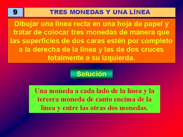 9 TRES MONEDAS Y UNA LÍNEA Dibujar una línea recta en una hoja de