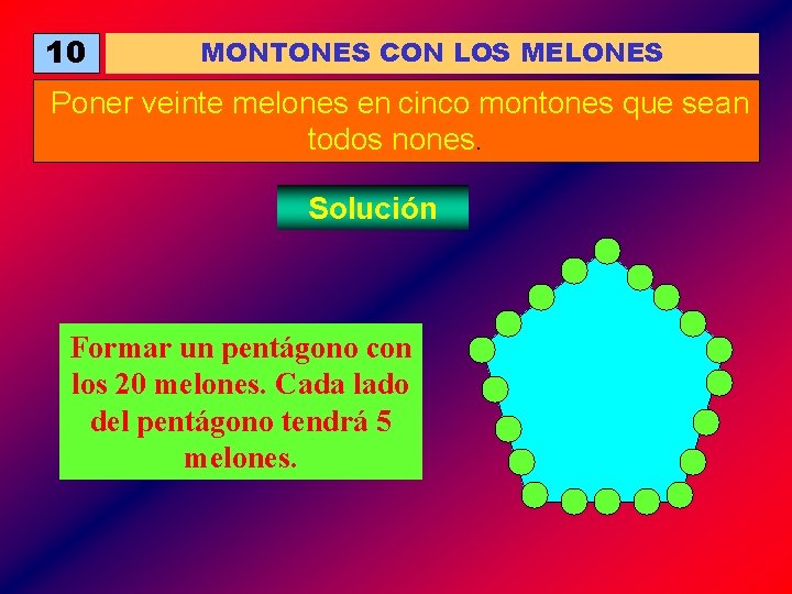 10 MONTONES CON LOS MELONES Poner veinte melones en cinco montones que sean todos