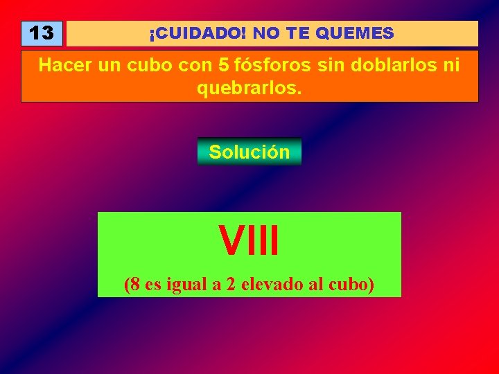 13 ¡CUIDADO! NO TE QUEMES Hacer un cubo con 5 fósforos sin doblarlos ni