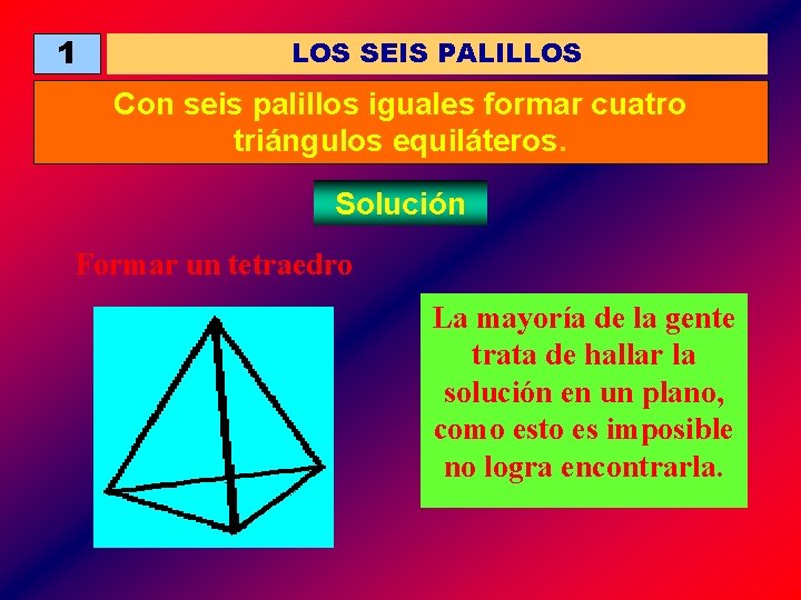 1 LOS SEIS PALILLOS Con seis palillos iguales formar cuatro triángulos equiláteros. Solución Formar