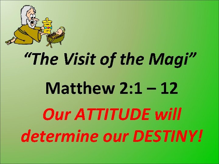 “The Visit of the Magi” Matthew 2: 1 – 12 Our ATTITUDE will determine