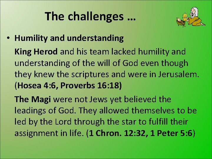 The challenges … • Humility and understanding King Herod and his team lacked humility