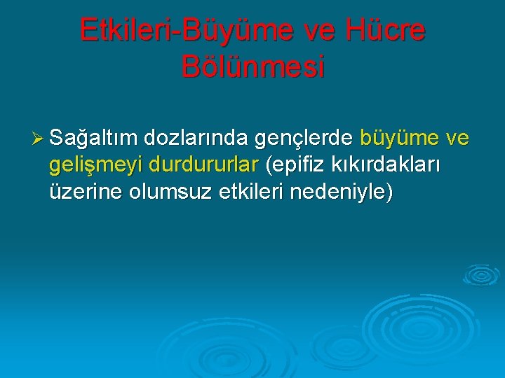 Etkileri-Büyüme ve Hücre Bölünmesi Ø Sağaltım dozlarında gençlerde büyüme ve gelişmeyi durdururlar (epifiz kıkırdakları