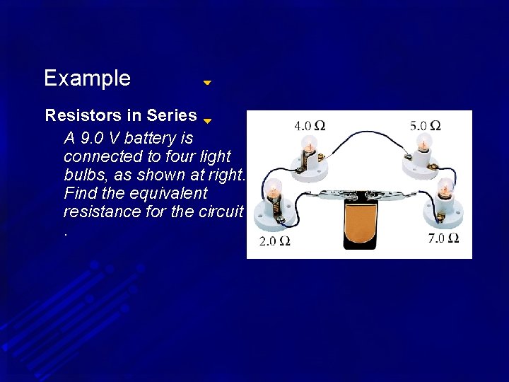 Example Resistors in Series A 9. 0 V battery is connected to four light