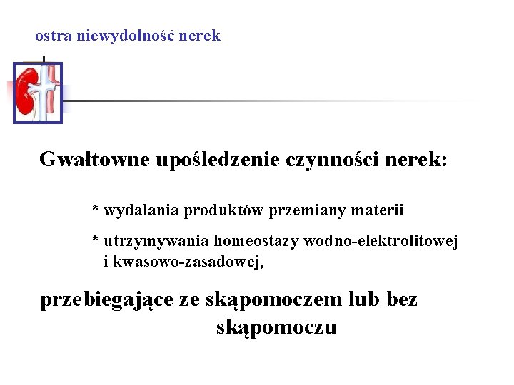ostra niewydolność nerek Gwałtowne upośledzenie czynności nerek: * wydalania produktów przemiany materii * utrzymywania