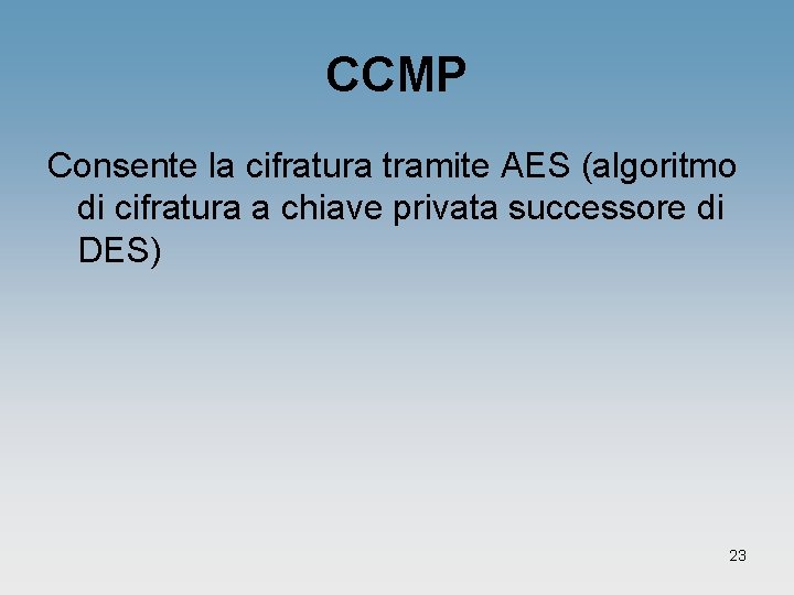 CCMP Consente la cifratura tramite AES (algoritmo di cifratura a chiave privata successore di