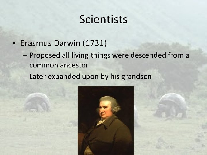 Scientists • Erasmus Darwin (1731) – Proposed all living things were descended from a