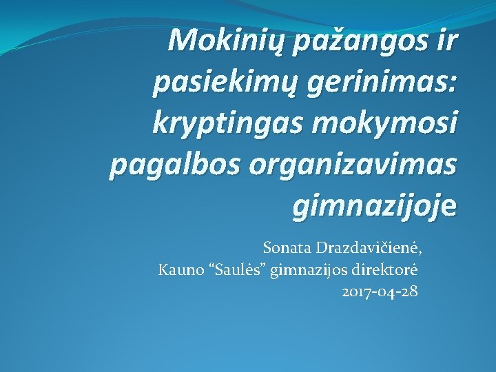 Mokinių pažangos ir pasiekimų gerinimas: kryptingas mokymosi pagalbos organizavimas gimnazijoje Sonata Drazdavičienė, Kauno “Saulės”